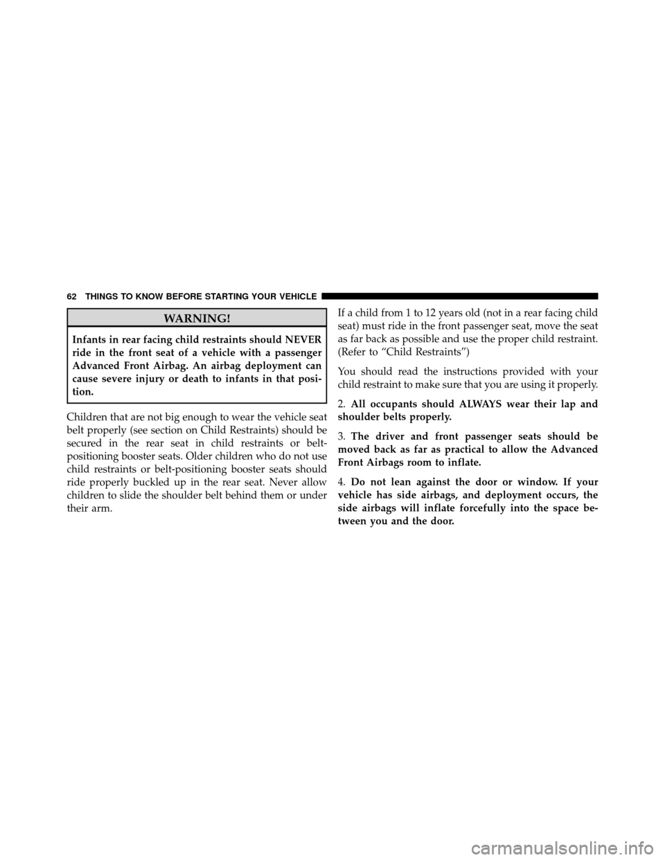 JEEP PATRIOT 2010 1.G Owners Manual WARNING!
Infants in rear facing child restraints should NEVER
ride in the front seat of a vehicle with a passenger
Advanced Front Airbag. An airbag deployment can
cause severe injury or death to infan