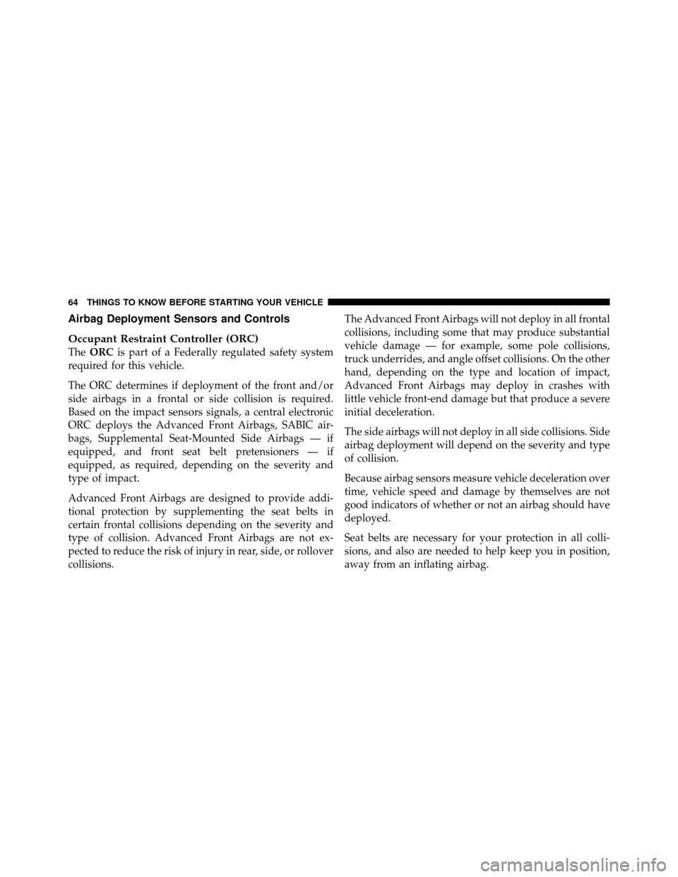 JEEP PATRIOT 2010 1.G Owners Manual Airbag Deployment Sensors and Controls
Occupant Restraint Controller (ORC)
TheORC is part of a Federally regulated safety system
required for this vehicle.
The ORC determines if deployment of the fron