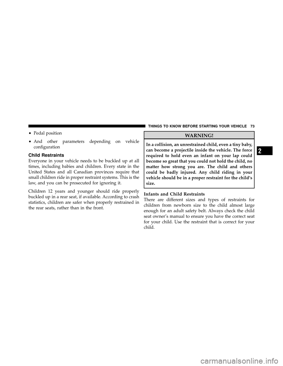 JEEP PATRIOT 2010 1.G Owners Manual •Pedal position
•And other parameters depending on vehicle
configuration
Child Restraints
Everyone in your vehicle needs to be buckled up at all
times, including babies and children. Every state i