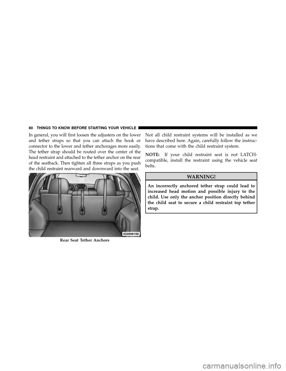 JEEP PATRIOT 2010 1.G Owners Manual In general, you will first loosen the adjusters on the lower
and tether straps so that you can attach the hook or
connector to the lower and tether anchorages more easily.
The tether strap should be r