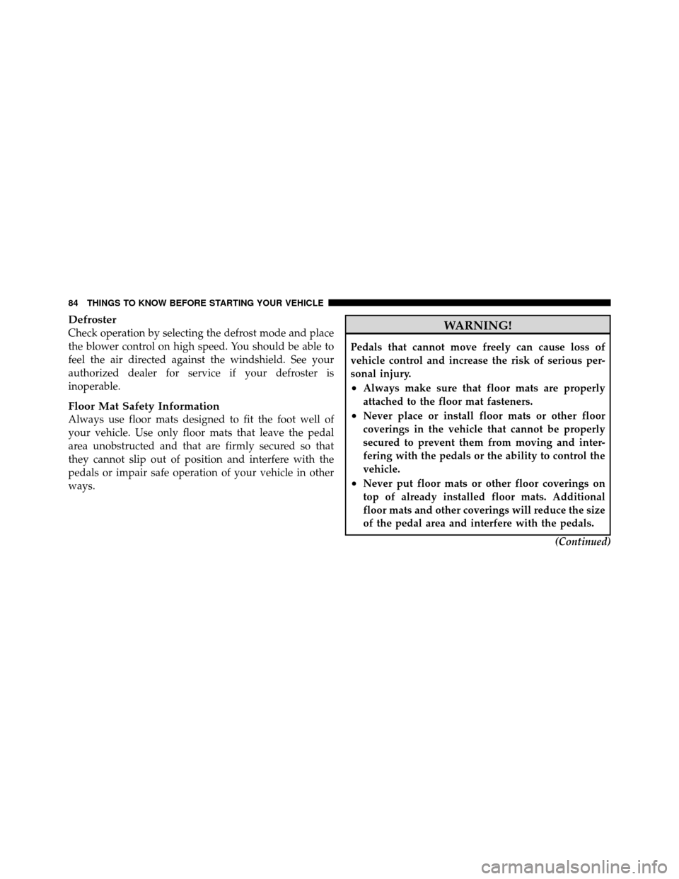 JEEP PATRIOT 2010 1.G Owners Manual Defroster
Check operation by selecting the defrost mode and place
the blower control on high speed. You should be able to
feel the air directed against the windshield. See your
authorized dealer for s