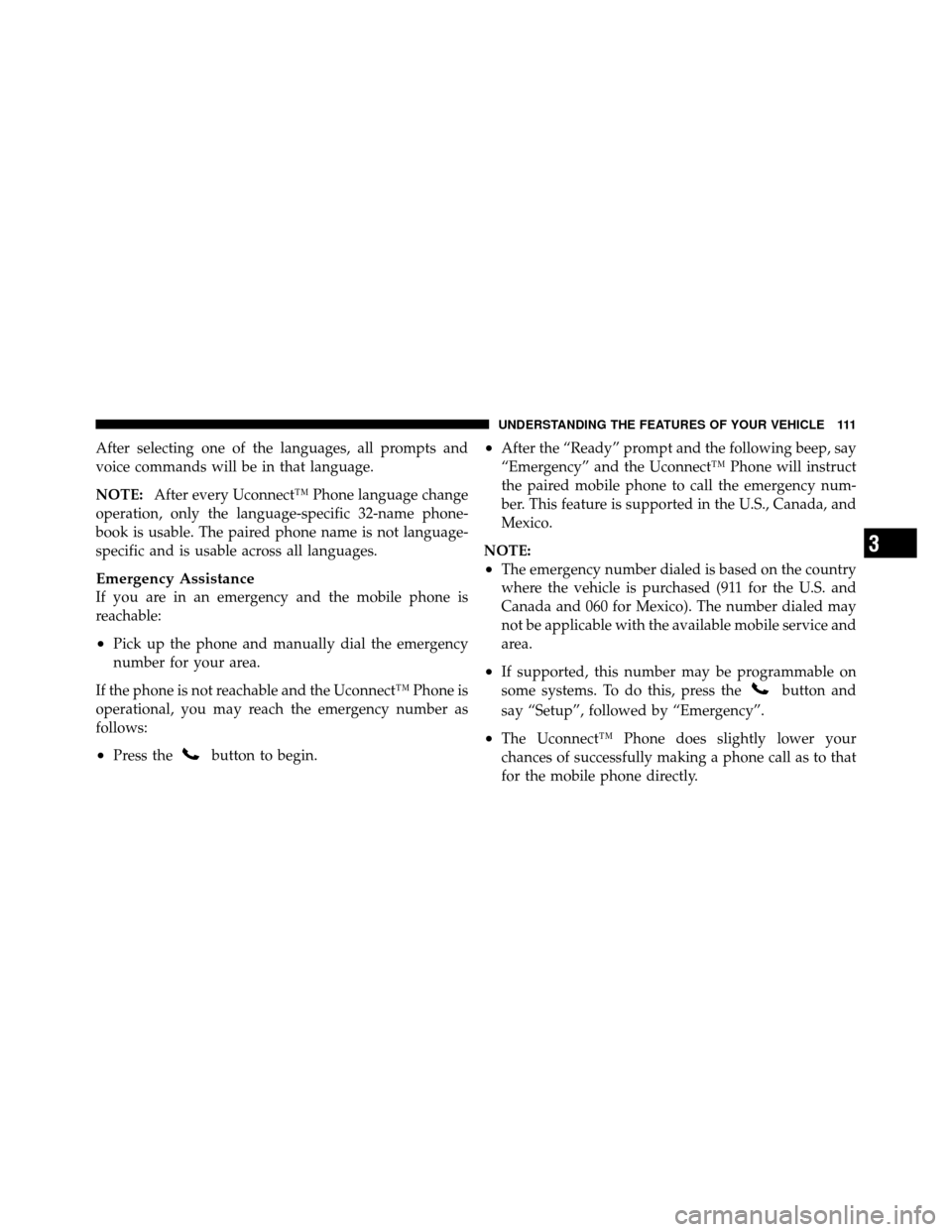 JEEP PATRIOT 2011 1.G Owners Manual After selecting one of the languages, all prompts and
voice commands will be in that language.
NOTE:After every Uconnect™ Phone language change
operation, only the language-specific 32-name phone-
b