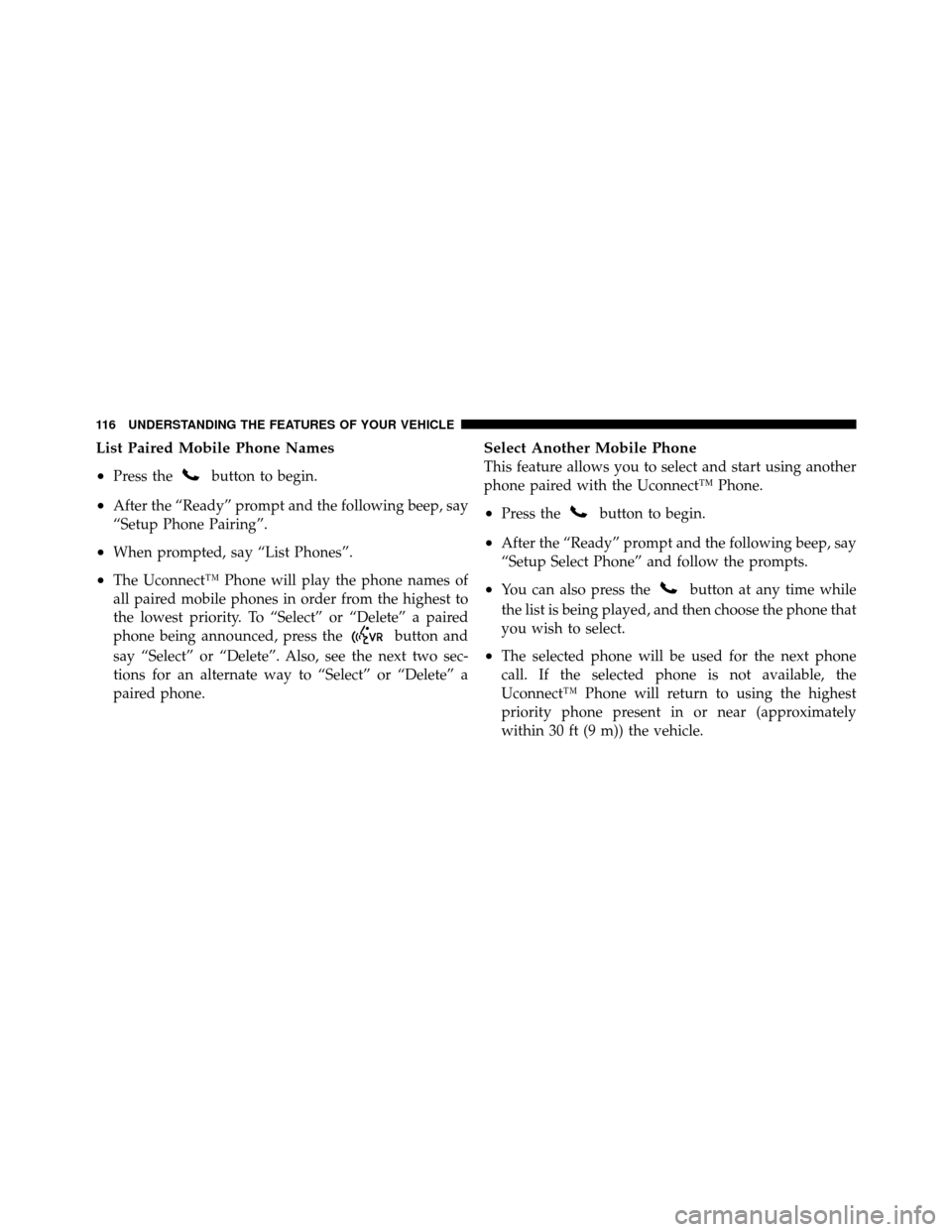 JEEP PATRIOT 2011 1.G Owners Manual List Paired Mobile Phone Names
•
Press thebutton to begin.
•After the “Ready” prompt and the following beep, say
“Setup Phone Pairing”.
•When prompted, say “List Phones”.
•The Ucon