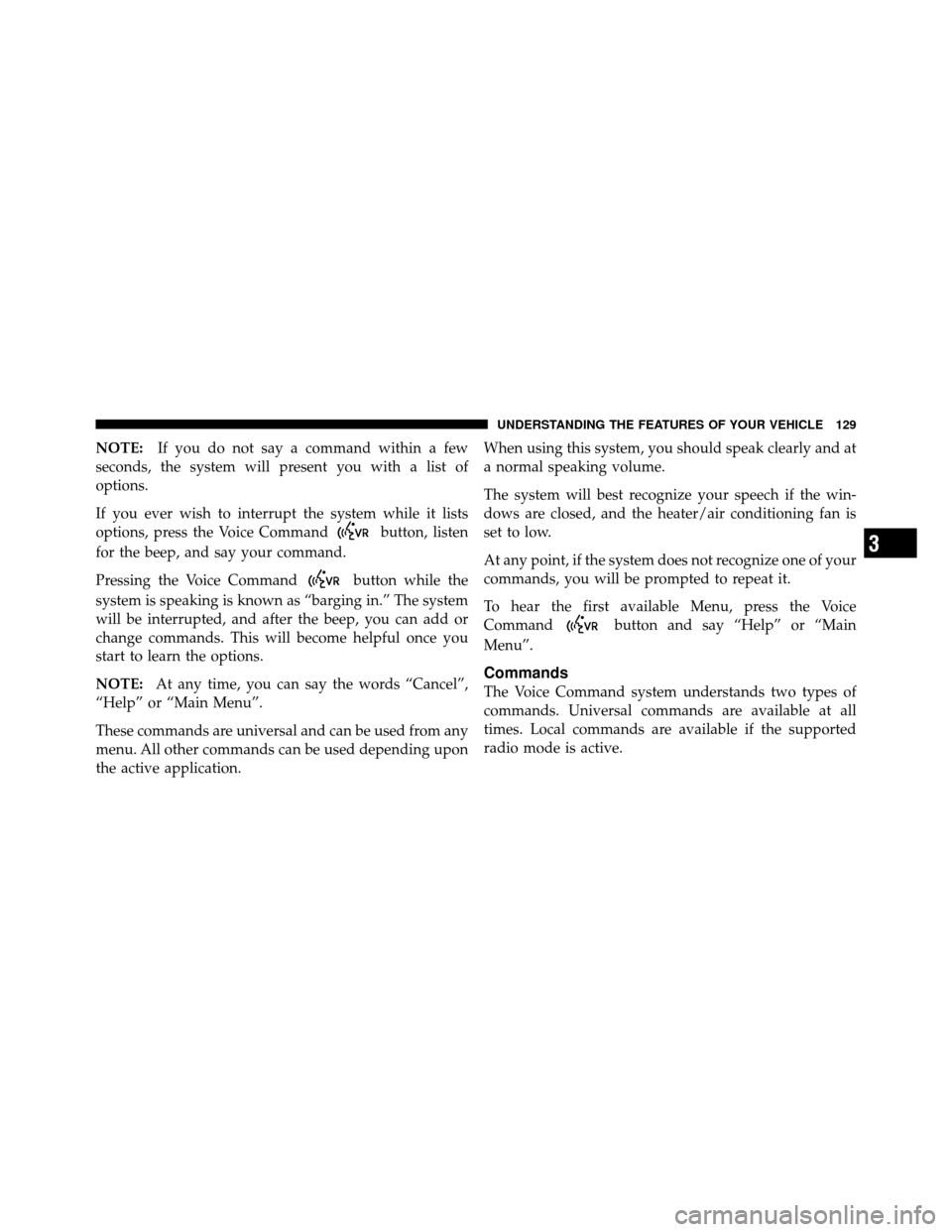 JEEP PATRIOT 2011 1.G Owners Manual NOTE:If you do not say a command within a few
seconds, the system will present you with a list of
options.
If you ever wish to interrupt the system while it lists
options, press the Voice Command
butt