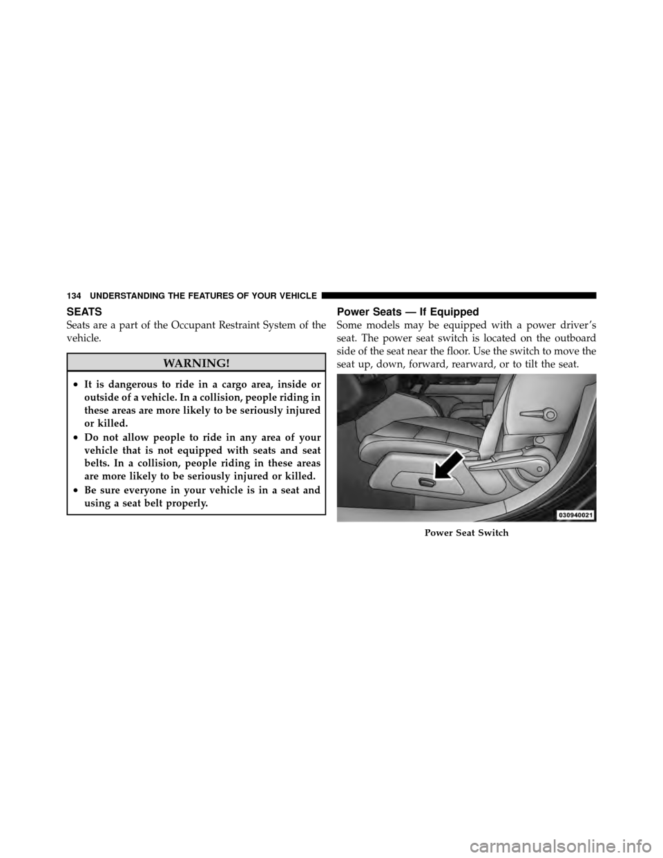 JEEP PATRIOT 2011 1.G Owners Manual SEATS
Seats are a part of the Occupant Restraint System of the
vehicle.
WARNING!
•It is dangerous to ride in a cargo area, inside or
outside of a vehicle. In a collision, people riding in
these area