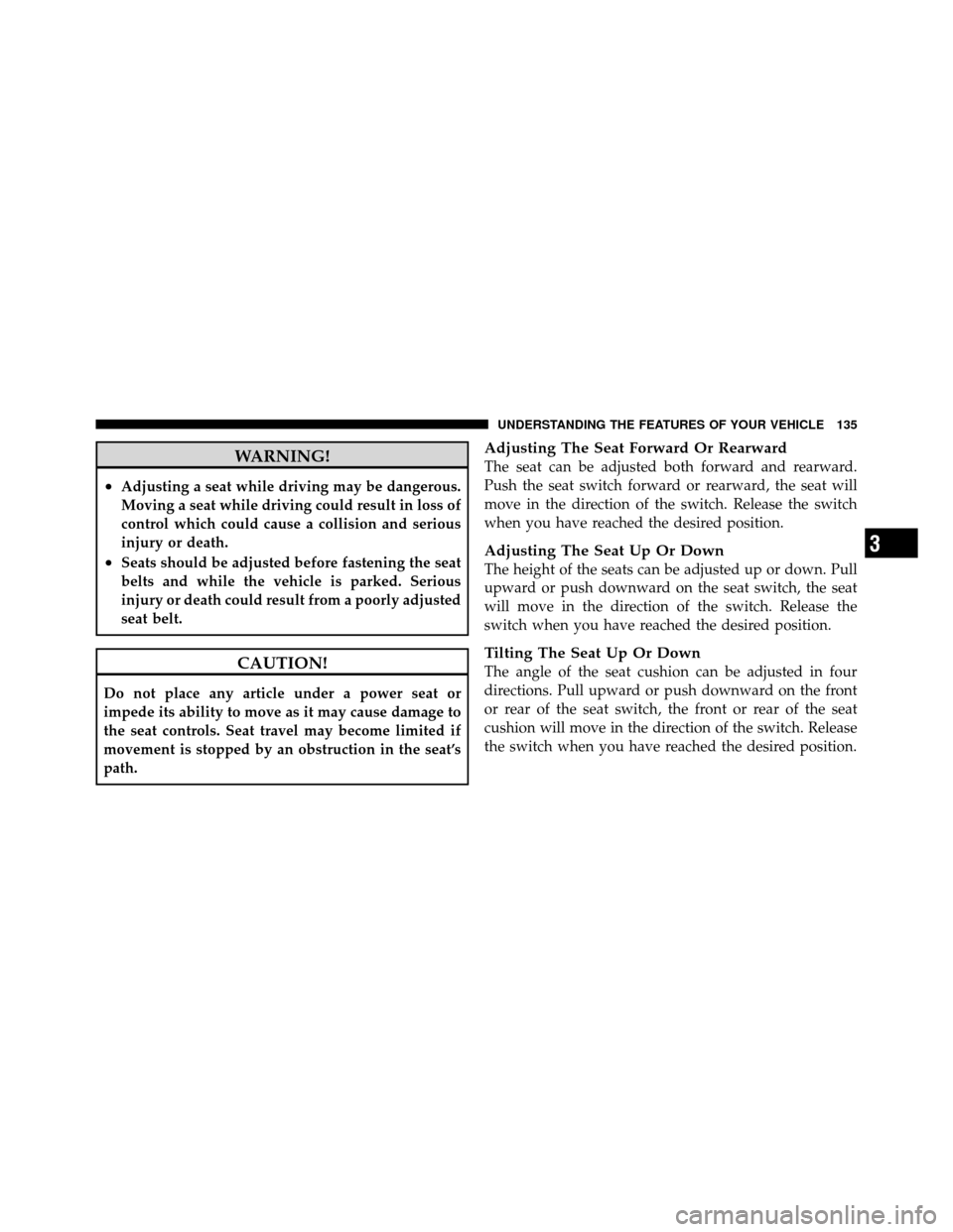 JEEP PATRIOT 2011 1.G Owners Manual WARNING!
•Adjusting a seat while driving may be dangerous.
Moving a seat while driving could result in loss of
control which could cause a collision and serious
injury or death.
•Seats should be a