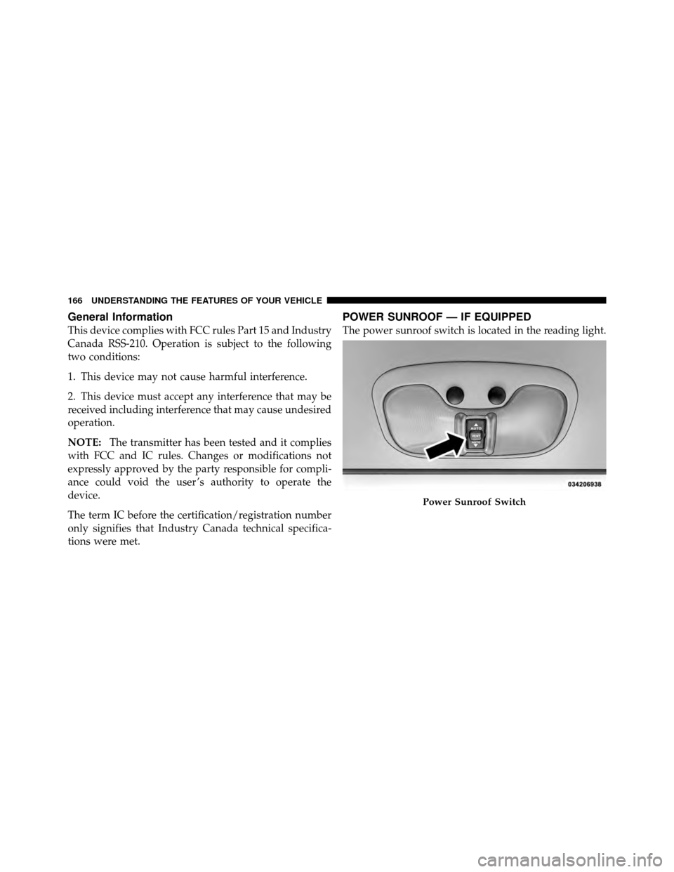JEEP PATRIOT 2011 1.G Owners Manual General Information
This device complies with FCC rules Part 15 and Industry
Canada RSS-210. Operation is subject to the following
two conditions:
1. This device may not cause harmful interference.
2.
