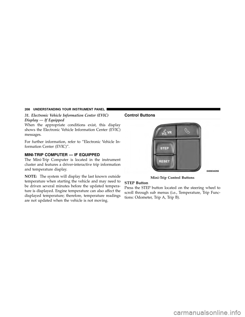 JEEP PATRIOT 2011 1.G Owners Manual 31. Electronic Vehicle Information Center (EVIC)
Display — If Equipped
When the appropriate conditions exist, this display
shows the Electronic Vehicle Information Center (EVIC)
messages.
For furthe