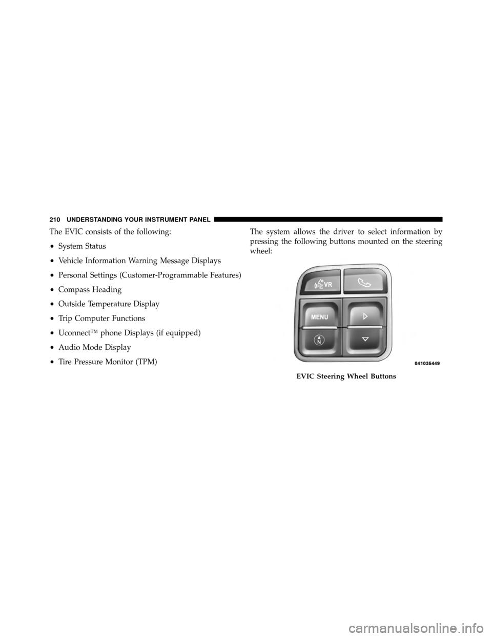 JEEP PATRIOT 2011 1.G Owners Manual The EVIC consists of the following:
•System Status
•Vehicle Information Warning Message Displays
•Personal Settings (Customer-Programmable Features)
•Compass Heading
•Outside Temperature Dis