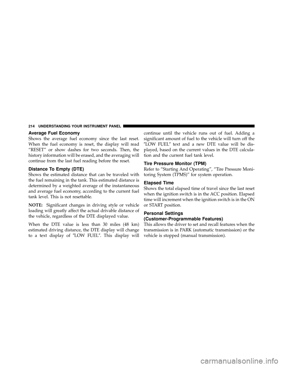JEEP PATRIOT 2011 1.G Owners Manual Average Fuel Economy
Shows the average fuel economy since the last reset.
When the fuel economy is reset, the display will read
“RESET” or show dashes for two seconds. Then, the
history informatio