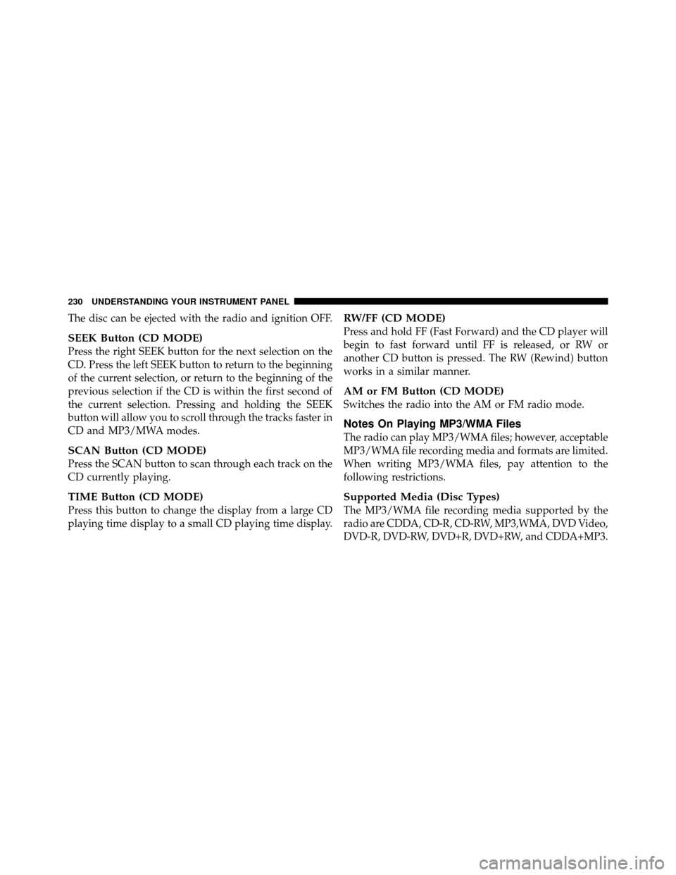 JEEP PATRIOT 2011 1.G Owners Manual The disc can be ejected with the radio and ignition OFF.
SEEK Button (CD MODE)
Press the right SEEK button for the next selection on the
CD. Press the left SEEK button to return to the beginning
of th