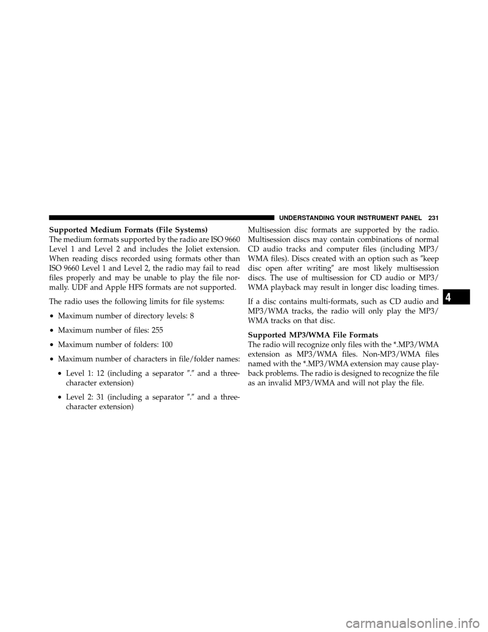 JEEP PATRIOT 2011 1.G Owners Manual Supported Medium Formats (File Systems)
The medium formats supported by the radio are ISO 9660
Level 1 and Level 2 and includes the Joliet extension.
When reading discs recorded using formats other th