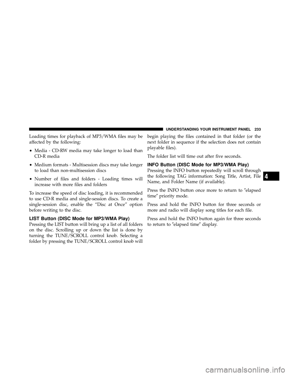 JEEP PATRIOT 2011 1.G Owners Manual Loading times for playback of MP3/WMA files may be
affected by the following:
•Media - CD-RW media may take longer to load than
CD-R media
•Medium formats - Multisession discs may take longer
to l