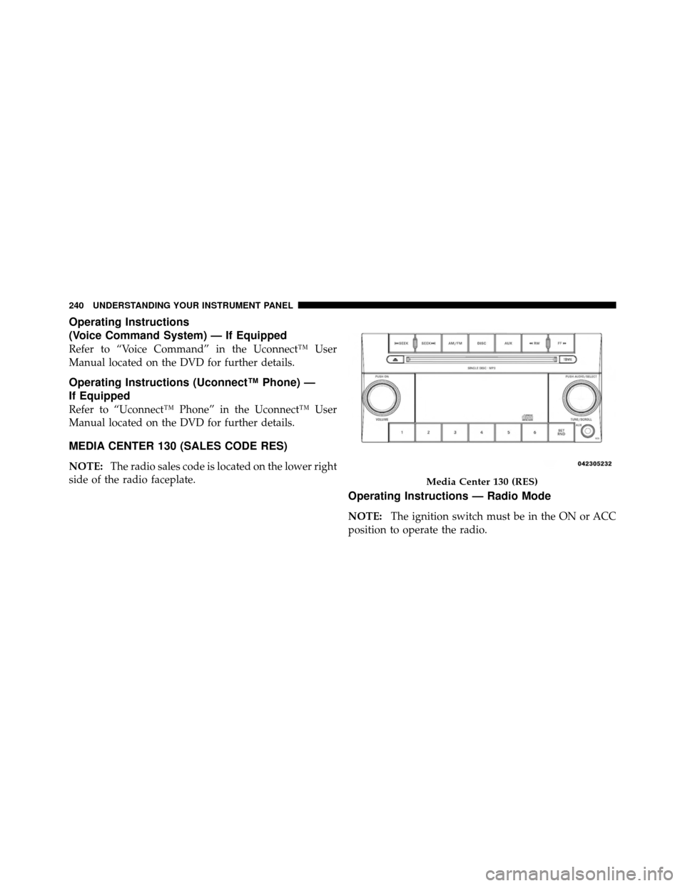 JEEP PATRIOT 2011 1.G Owners Manual Operating Instructions
(Voice Command System) — If Equipped
Refer to “Voice Command” in the Uconnect™ User
Manual located on the DVD for further details.
Operating Instructions (Uconnect™ Ph