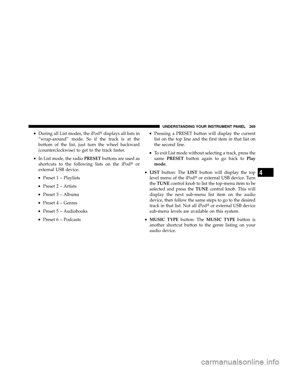 JEEP PATRIOT 2011 1.G Owners Manual •During all List modes, the iPoddisplays all lists in
“wrap-around” mode. So if the track is at the
bottom of the list, just turn the wheel backward
(counterclockwise) to get to the track faste