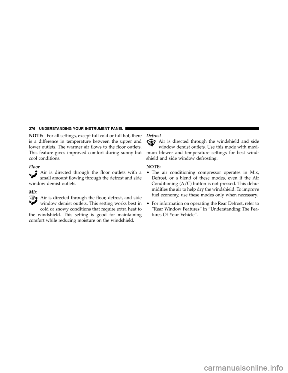 JEEP PATRIOT 2011 1.G Owners Manual NOTE:For all settings, except full cold or full hot, there
is a difference in temperature between the upper and
lower outlets. The warmer air flows to the floor outlets.
This feature gives improved co