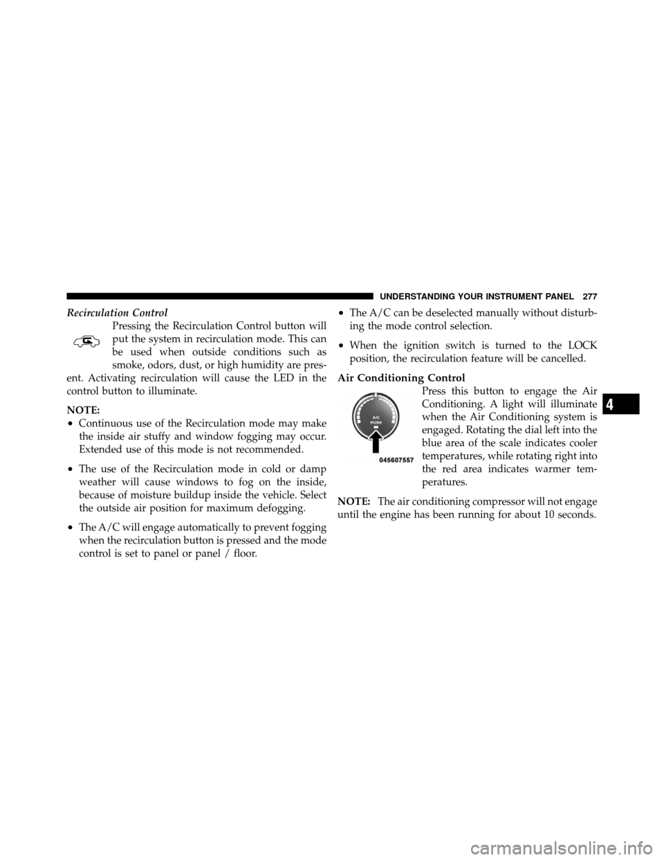 JEEP PATRIOT 2011 1.G Owners Manual Recirculation ControlPressing the Recirculation Control button will
put the system in recirculation mode. This can
be used when outside conditions such as
smoke, odors, dust, or high humidity are pres