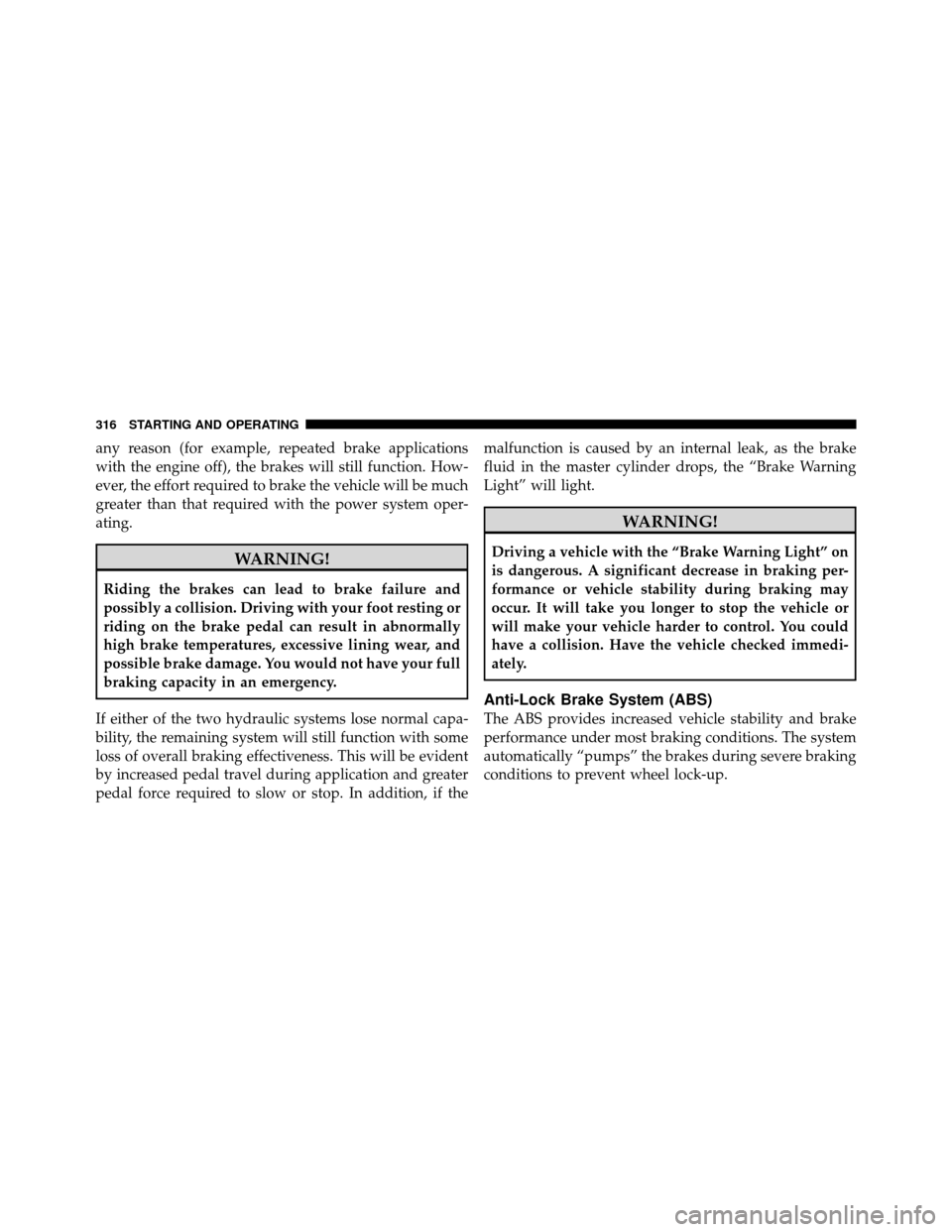 JEEP PATRIOT 2011 1.G Owners Manual any reason (for example, repeated brake applications
with the engine off), the brakes will still function. How-
ever, the effort required to brake the vehicle will be much
greater than that required w