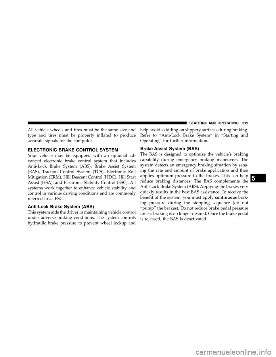 JEEP PATRIOT 2011 1.G Owners Manual All vehicle wheels and tires must be the same size and
type and tires must be properly inflated to produce
accurate signals for the computer.
ELECTRONIC BRAKE CONTROL SYSTEM
Your vehicle may be equipp