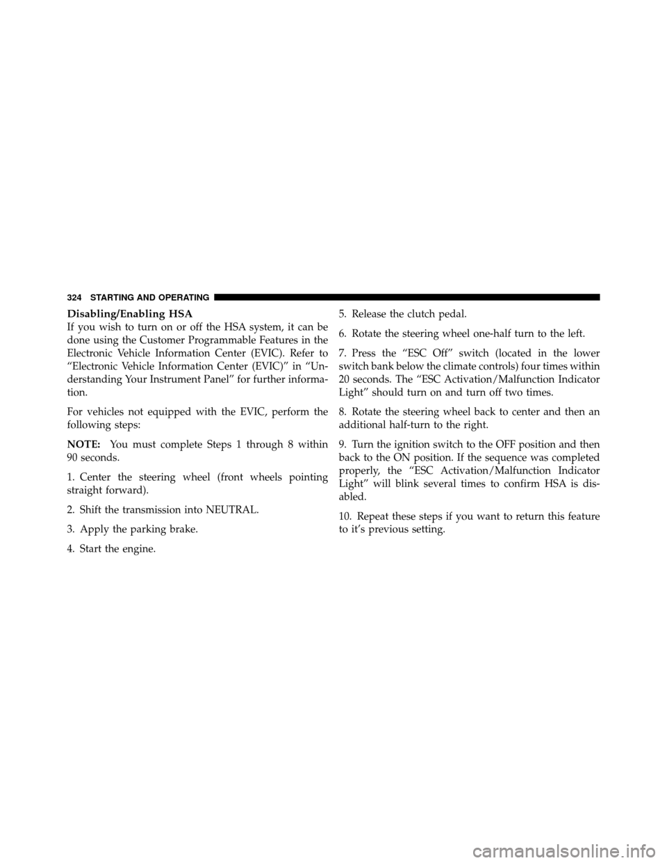 JEEP PATRIOT 2011 1.G Owners Manual Disabling/Enabling HSA
If you wish to turn on or off the HSA system, it can be
done using the Customer Programmable Features in the
Electronic Vehicle Information Center (EVIC). Refer to
“Electronic
