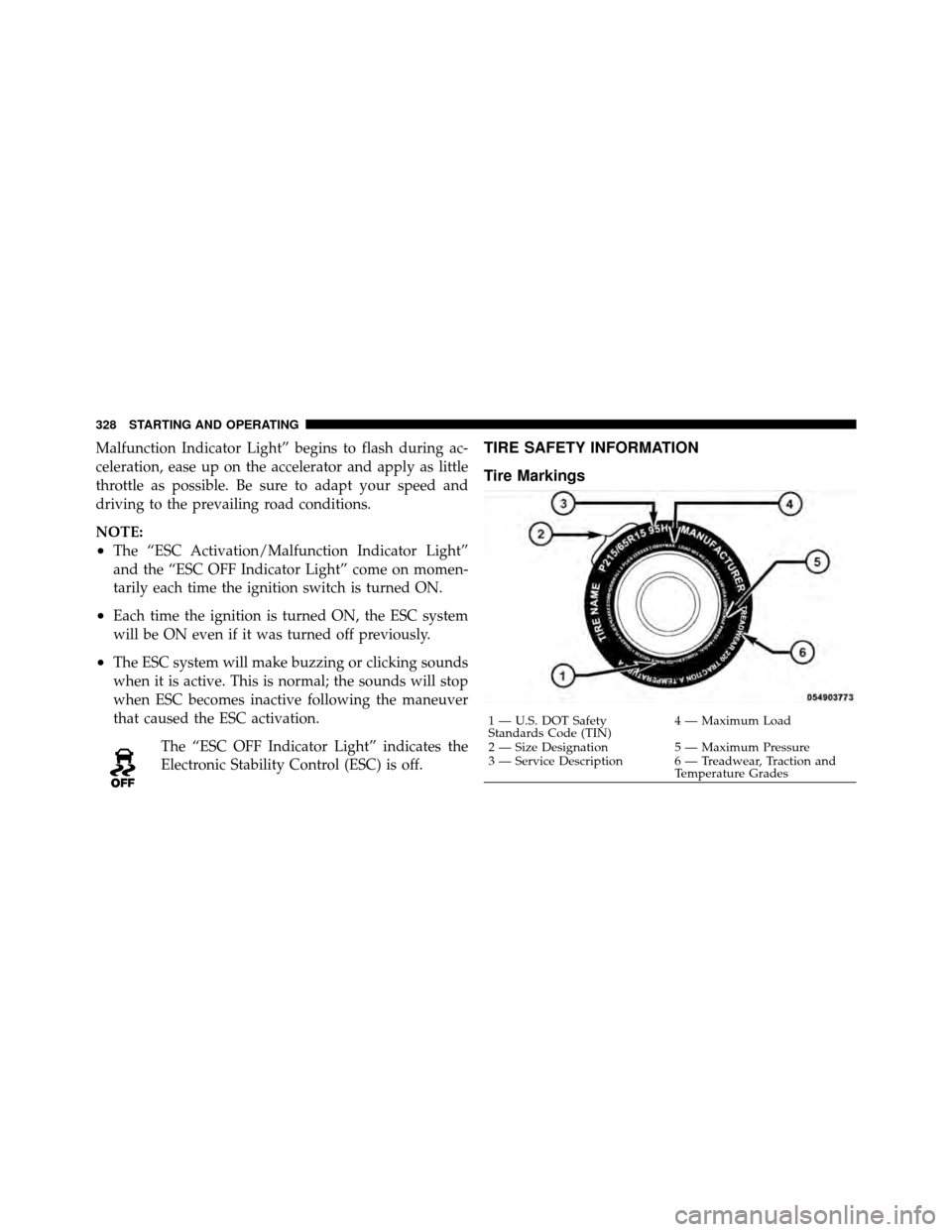 JEEP PATRIOT 2011 1.G Owners Manual Malfunction Indicator Light” begins to flash during ac-
celeration, ease up on the accelerator and apply as little
throttle as possible. Be sure to adapt your speed and
driving to the prevailing roa