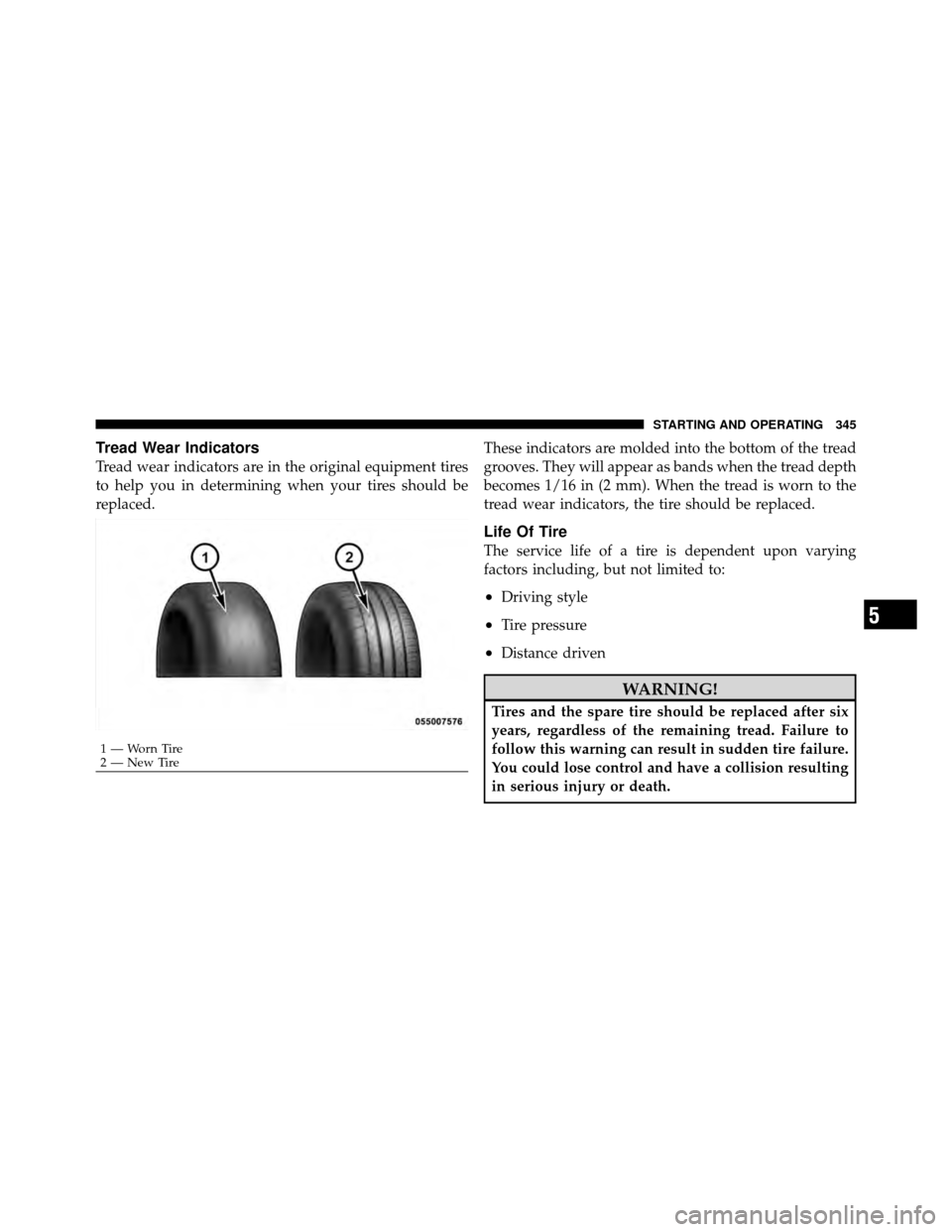 JEEP PATRIOT 2011 1.G Owners Manual Tread Wear Indicators
Tread wear indicators are in the original equipment tires
to help you in determining when your tires should be
replaced.These indicators are molded into the bottom of the tread
g