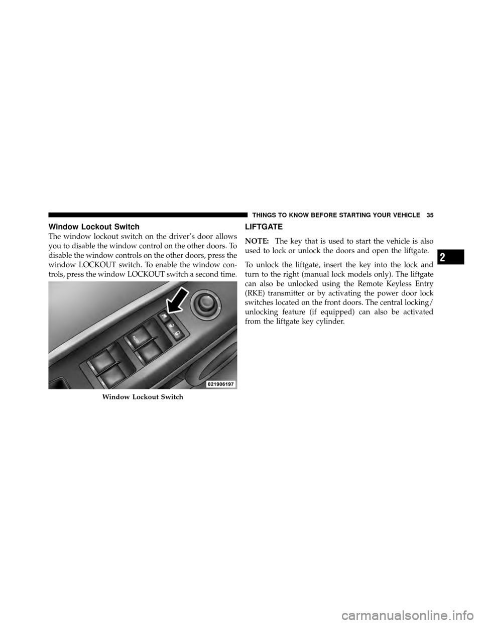 JEEP PATRIOT 2011 1.G Owners Manual Window Lockout Switch
The window lockout switch on the driver’s door allows
you to disable the window control on the other doors. To
disable the window controls on the other doors, press the
window 
