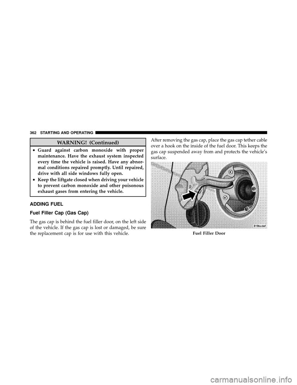 JEEP PATRIOT 2011 1.G Owners Manual WARNING! (Continued)
•Guard against carbon monoxide with proper
maintenance. Have the exhaust system inspected
every time the vehicle is raised. Have any abnor-
mal conditions repaired promptly. Unt