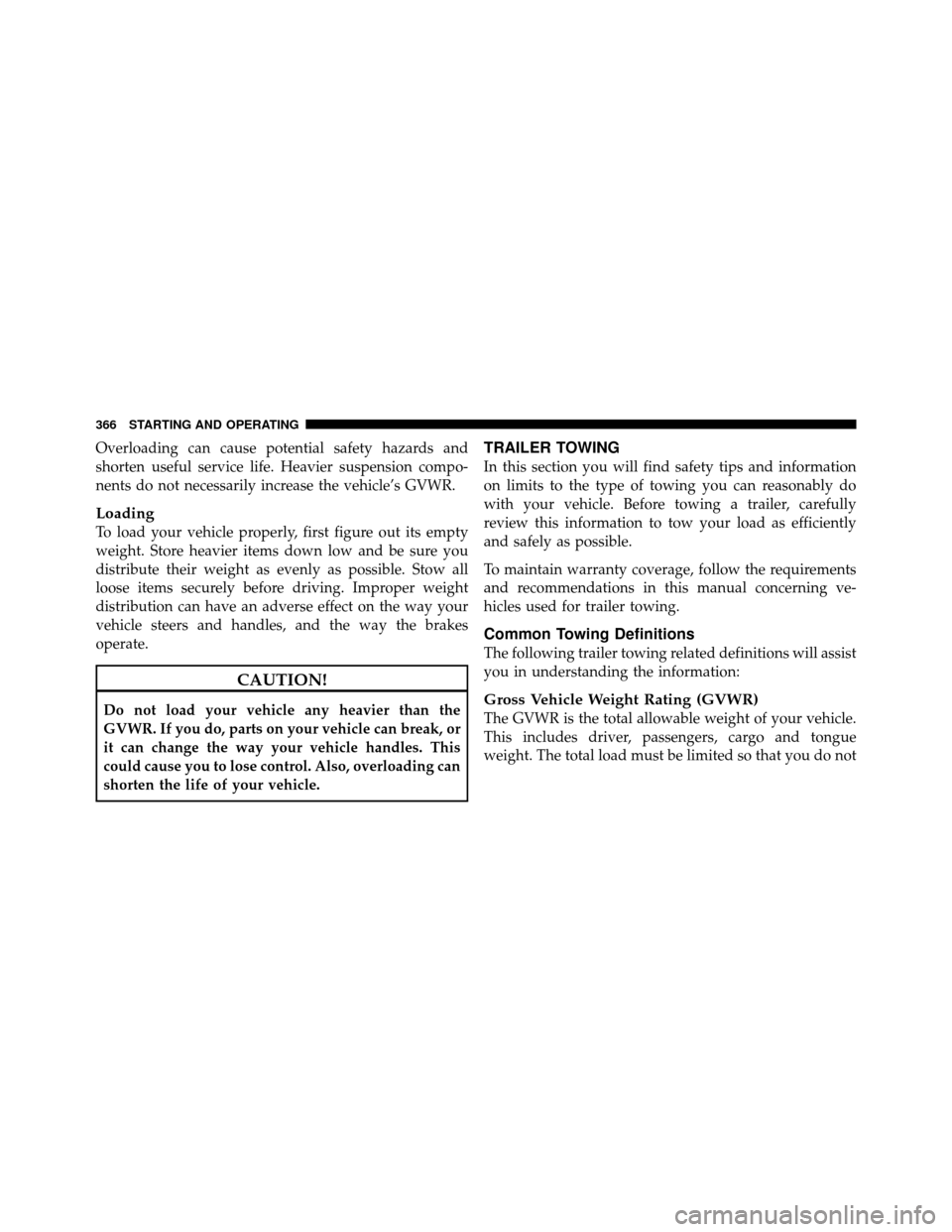 JEEP PATRIOT 2011 1.G Owners Manual Overloading can cause potential safety hazards and
shorten useful service life. Heavier suspension compo-
nents do not necessarily increase the vehicle’s GVWR.
Loading
To load your vehicle properly,