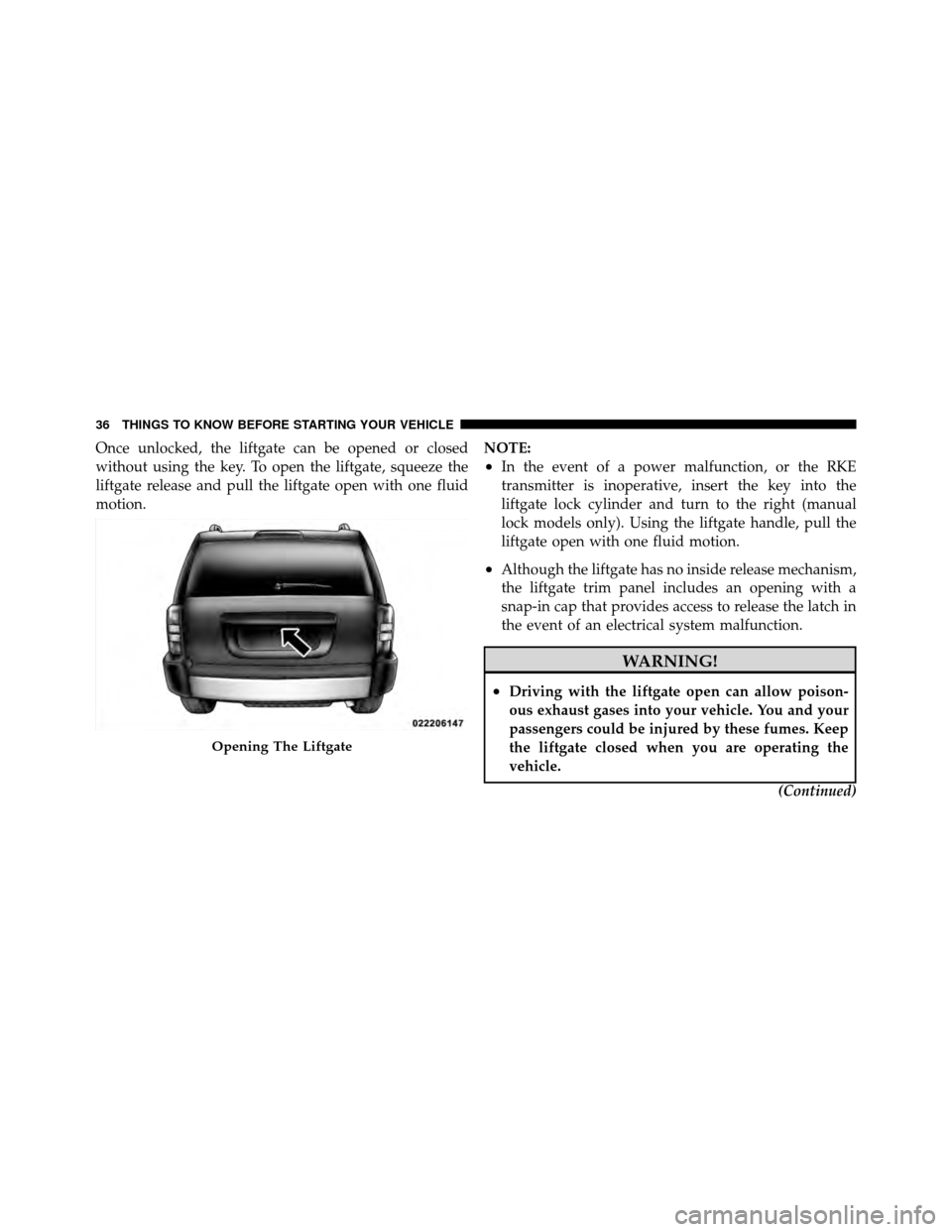 JEEP PATRIOT 2011 1.G Owners Manual Once unlocked, the liftgate can be opened or closed
without using the key. To open the liftgate, squeeze the
liftgate release and pull the liftgate open with one fluid
motion.NOTE:
•In the event of 