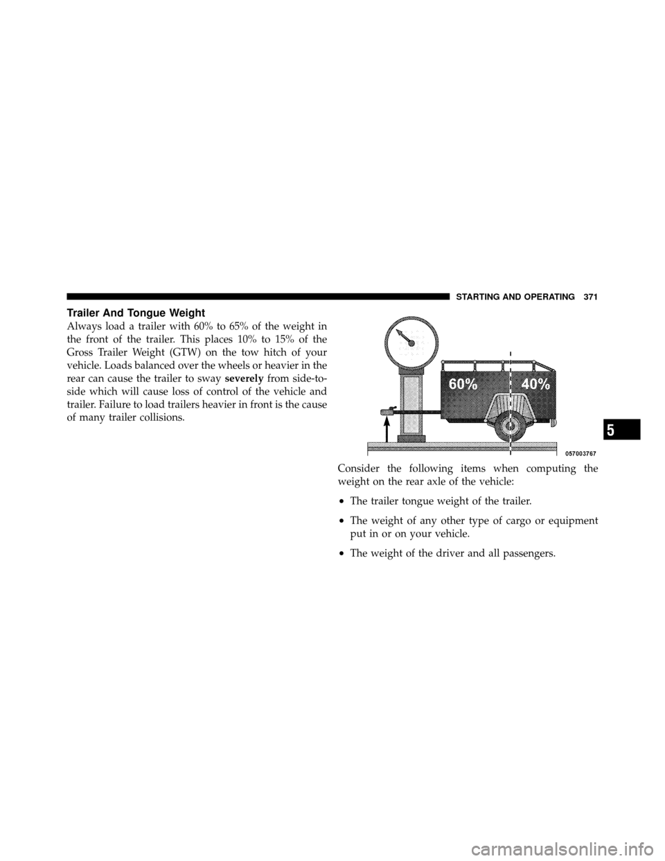 JEEP PATRIOT 2011 1.G Owners Manual Trailer And Tongue Weight
Always load a trailer with 60% to 65% of the weight in
the front of the trailer. This places 10% to 15% of the
Gross Trailer Weight (GTW) on the tow hitch of your
vehicle. Lo