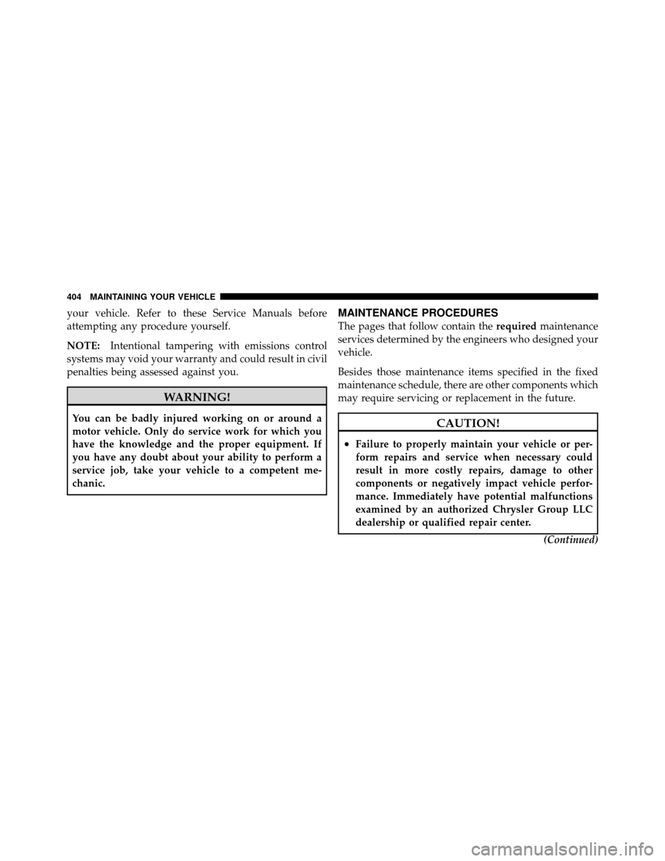 JEEP PATRIOT 2011 1.G Owners Manual your vehicle. Refer to these Service Manuals before
attempting any procedure yourself.
NOTE:Intentional tampering with emissions control
systems may void your warranty and could result in civil
penalt