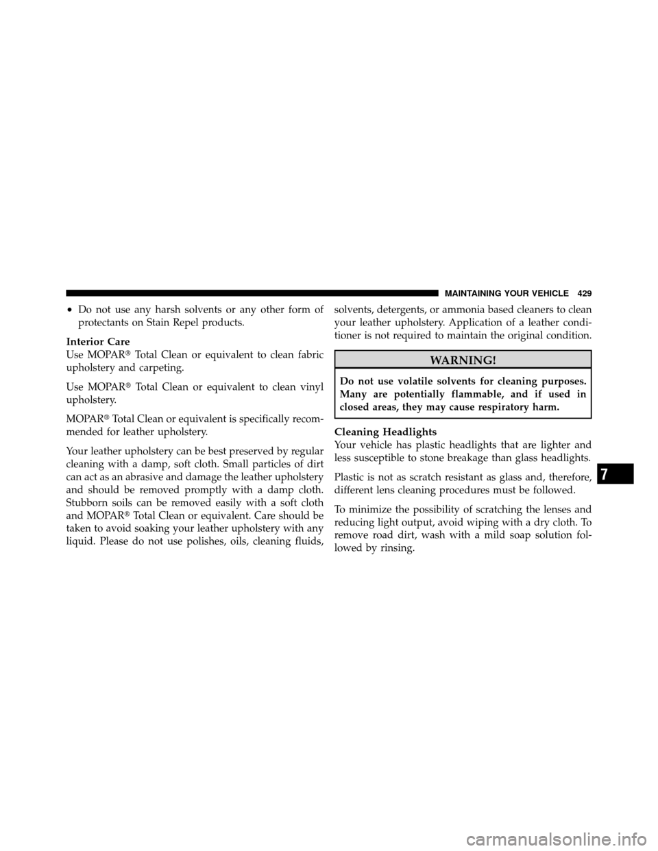 JEEP PATRIOT 2011 1.G Owners Manual •Do not use any harsh solvents or any other form of
protectants on Stain Repel products.
Interior Care
Use MOPARTotal Clean or equivalent to clean fabric
upholstery and carpeting.
Use MOPAR Total 