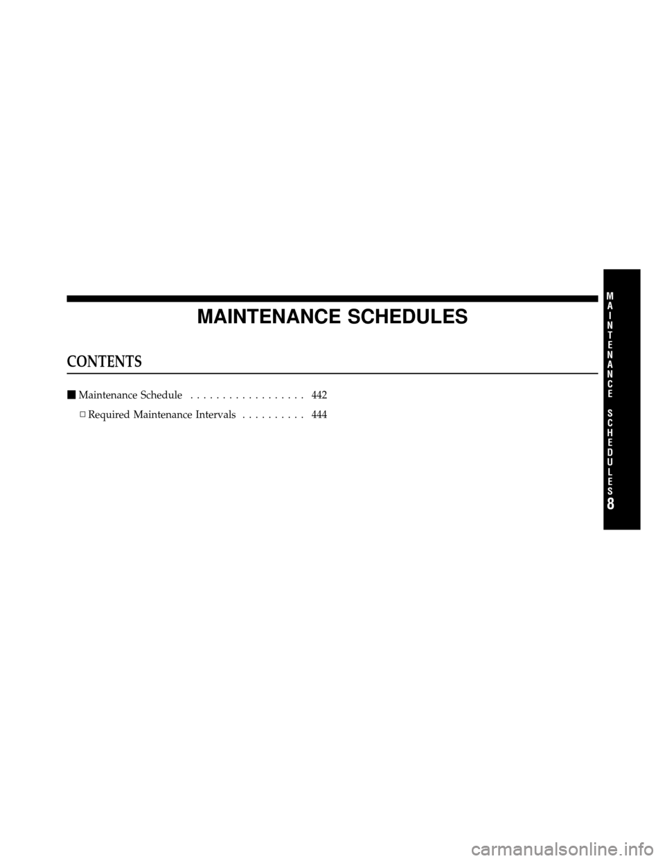 JEEP PATRIOT 2011 1.G Owners Manual MAINTENANCE SCHEDULES
CONTENTS
Maintenance Schedule .................. 442
▫ Required Maintenance Intervals .......... 444
8
M
A I
N T
E
N A
N CE
S
C
H E
D
U L
E
S 