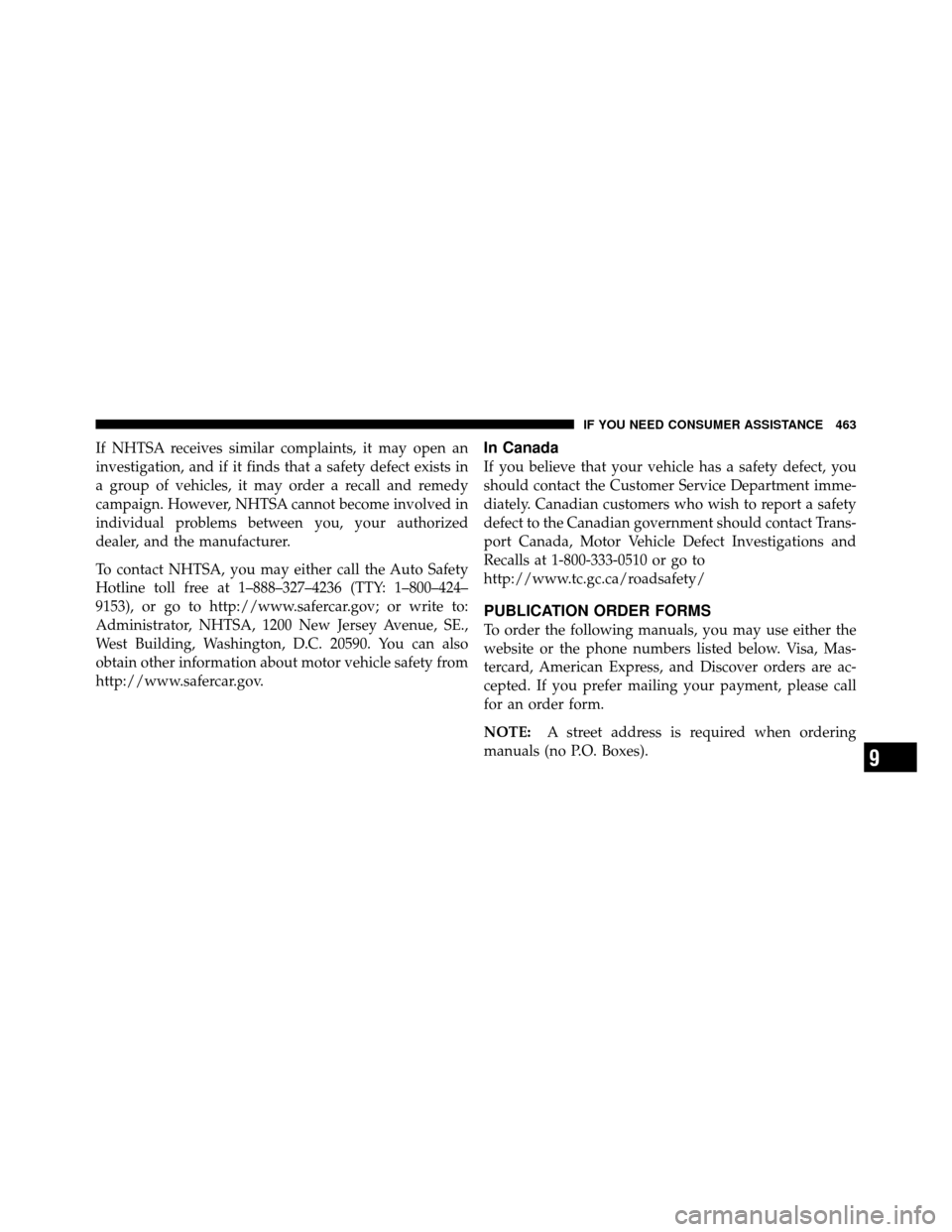 JEEP PATRIOT 2011 1.G Owners Manual If NHTSA receives similar complaints, it may open an
investigation, and if it finds that a safety defect exists in
a group of vehicles, it may order a recall and remedy
campaign. However, NHTSA cannot