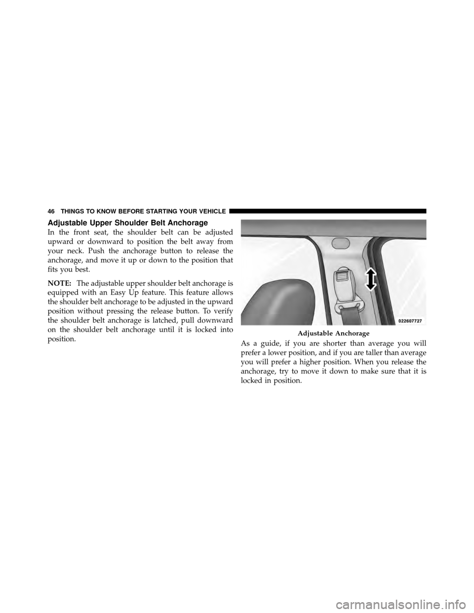 JEEP PATRIOT 2011 1.G Owners Manual Adjustable Upper Shoulder Belt Anchorage
In the front seat, the shoulder belt can be adjusted
upward or downward to position the belt away from
your neck. Push the anchorage button to release the
anch