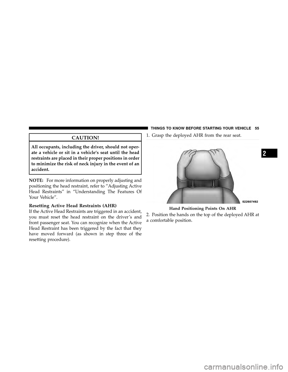 JEEP PATRIOT 2011 1.G Owners Manual CAUTION!
All occupants, including the driver, should not oper-
ate a vehicle or sit in a vehicle’s seat until the head
restraints are placed in their proper positions in order
to minimize the risk o
