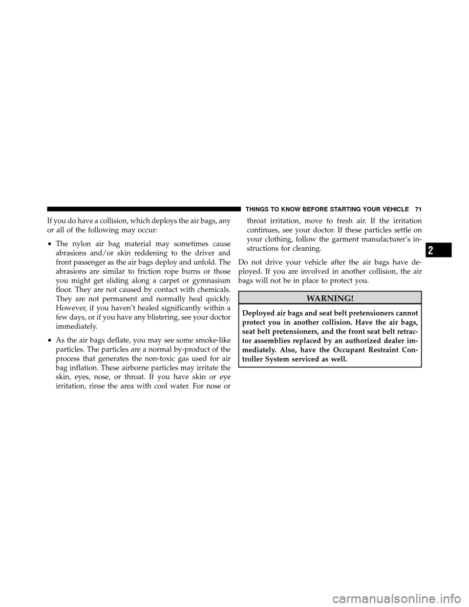 JEEP PATRIOT 2011 1.G Owners Manual If you do have a collision, which deploys the air bags, any
or all of the following may occur:
•The nylon air bag material may sometimes cause
abrasions and/or skin reddening to the driver and
front