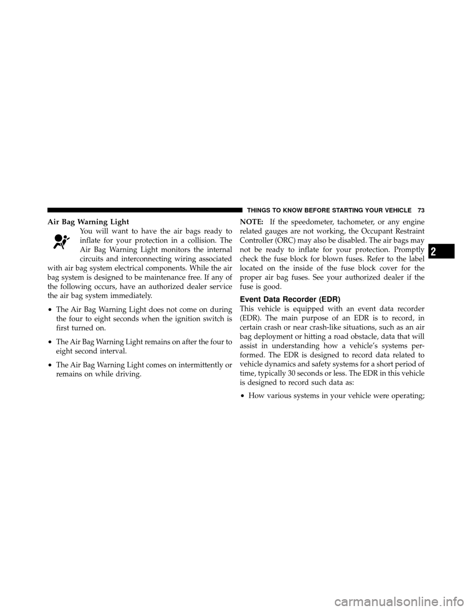 JEEP PATRIOT 2011 1.G Owners Manual Air Bag Warning Light
You will want to have the air bags ready to
inflate for your protection in a collision. The
Air Bag Warning Light monitors the internal
circuits and interconnecting wiring associ