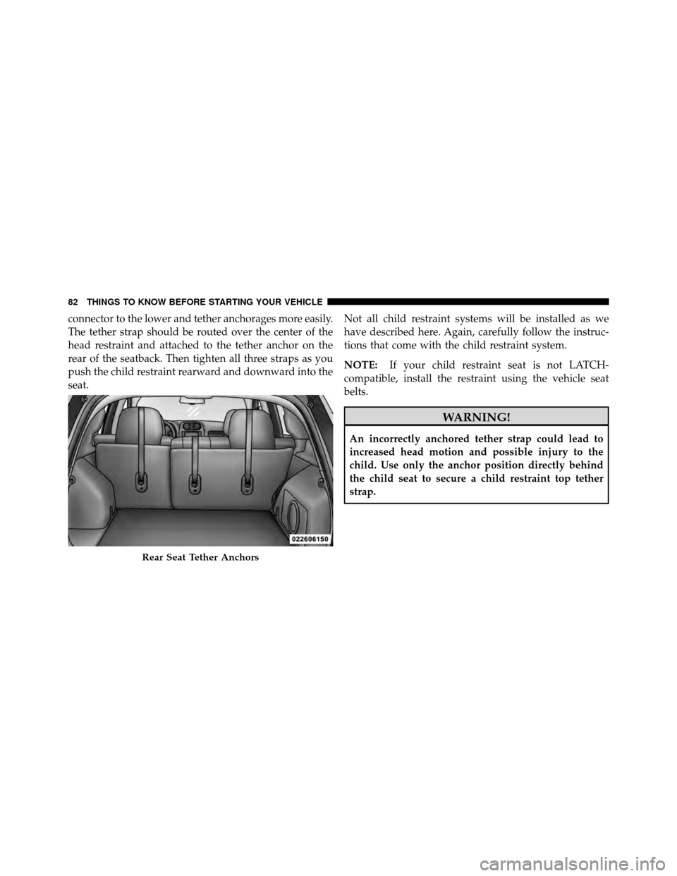 JEEP PATRIOT 2011 1.G Owners Manual connector to the lower and tether anchorages more easily.
The tether strap should be routed over the center of the
head restraint and attached to the tether anchor on the
rear of the seatback. Then ti