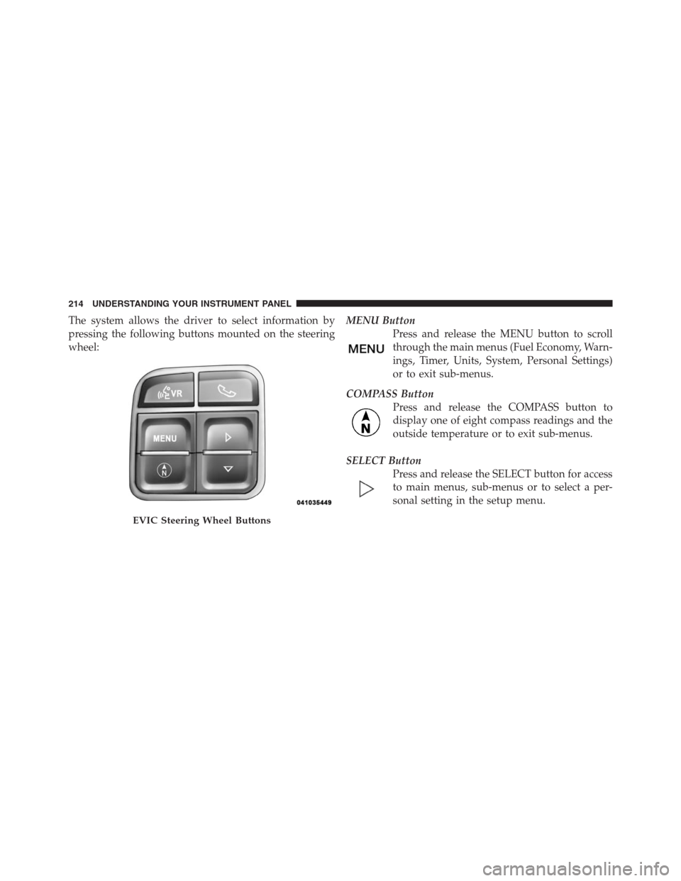 JEEP PATRIOT 2012 1.G Owners Manual The system allows the driver to select information by
pressing the following buttons mounted on the steering
wheel:MENU Button
Press and release the MENU button to scroll
through the main menus (Fuel 