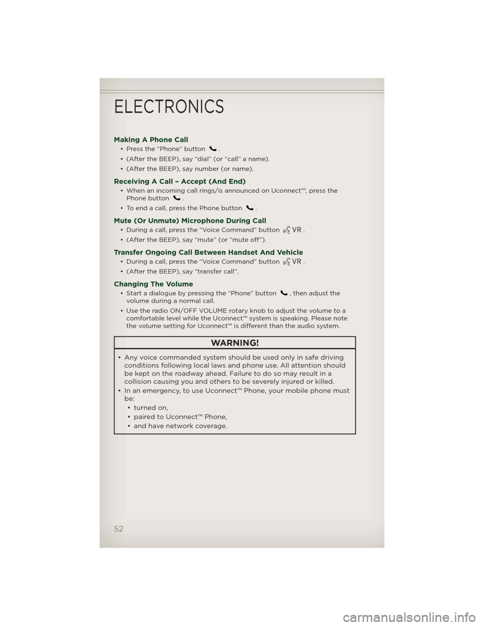 JEEP PATRIOT 2012 1.G User Guide Making A Phone Call
• Press the “Phone” button.
• (After the BEEP), say “dial” (or “call” a name).
• (After the BEEP), say number (or name).
Receiving A Call – Accept (And End)
• JEEP PATRIOT 2012 1.G User Guide Making A Phone Call
• Press the “Phone” button.
• (After the BEEP), say “dial” (or “call” a name).
• (After the BEEP), say number (or name).
Receiving A Call – Accept (And End)
•