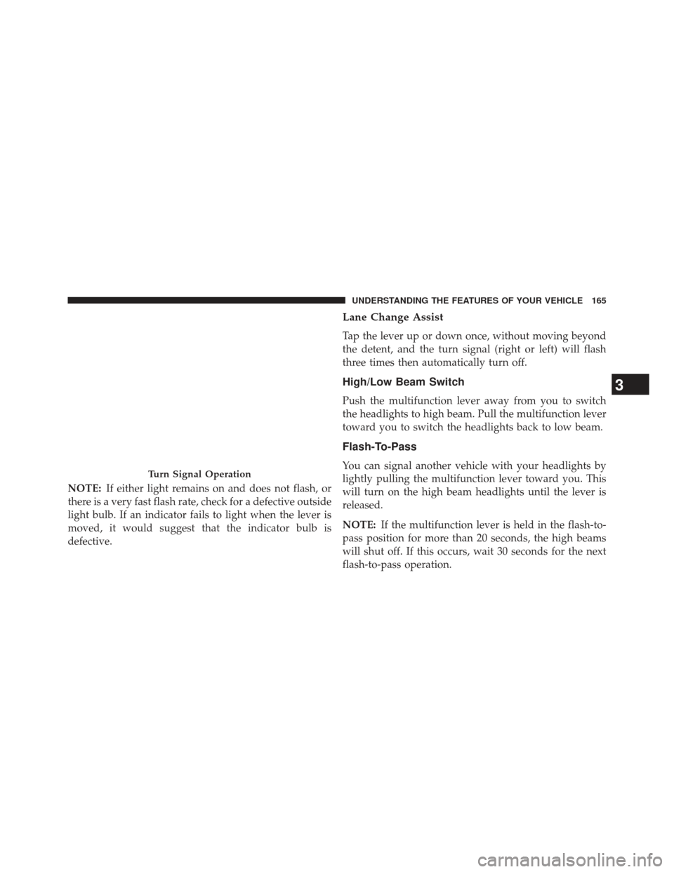 JEEP PATRIOT 2013 1.G Owners Manual NOTE:If either light remains on and does not flash, or
there is a very fast flash rate, check for a defective outside
light bulb. If an indicator fails to light when the lever is
moved, it would sugge