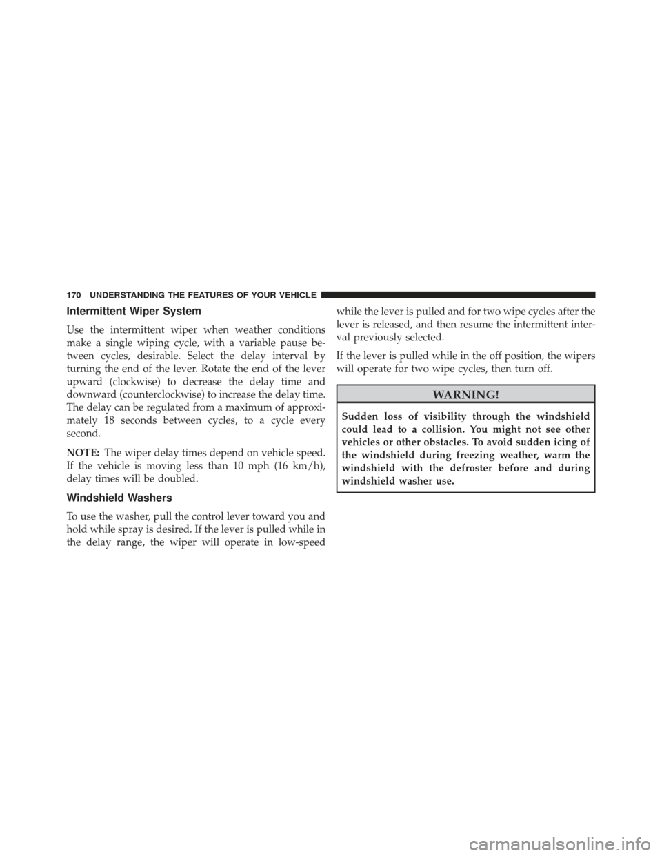 JEEP PATRIOT 2013 1.G Owners Manual Intermittent Wiper System
Use the intermittent wiper when weather conditions
make a single wiping cycle, with a variable pause be-
tween cycles, desirable. Select the delay interval by
turning the end JEEP PATRIOT 2013 1.G Owners Manual Intermittent Wiper System
Use the intermittent wiper when weather conditions
make a single wiping cycle, with a variable pause be-
tween cycles, desirable. Select the delay interval by
turning the end