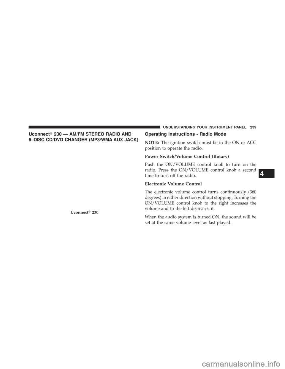 JEEP PATRIOT 2013 1.G Owners Manual Uconnect230 —AM/FM STEREO RADIO AND
6–DISC CD/DVD CHANGER (MP3/WMA AUX JACK)Operating Instructions - Radio Mode
NOTE: The ignition switch must be in the ON or ACC
position to operate the radio.
P