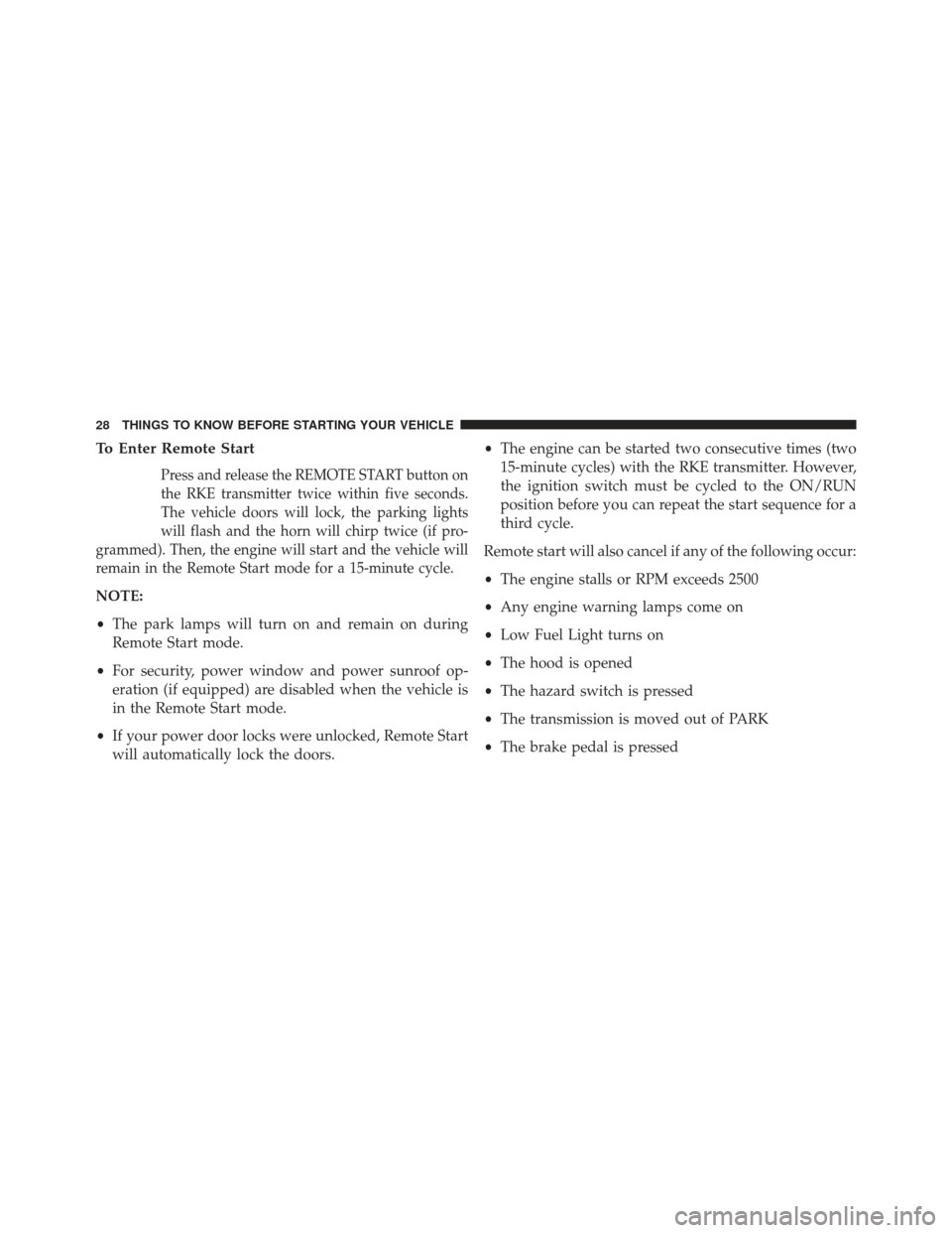 JEEP PATRIOT 2013 1.G Owners Manual To Enter Remote Start
Press and release the REMOTE START button on
the RKE transmitter twice within five seconds.
The vehicle doors will lock, the parking lights
will flash and the horn will chirp twi