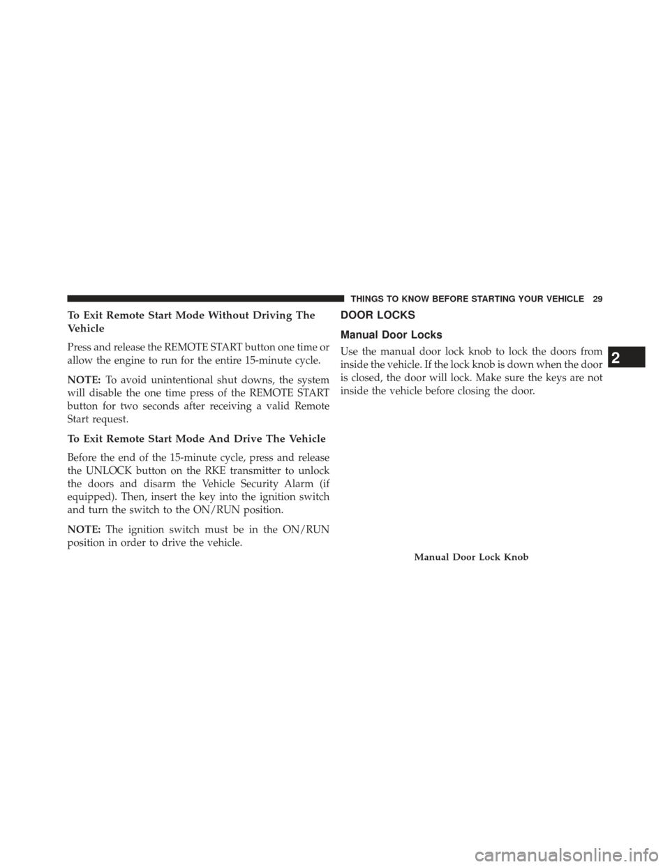JEEP PATRIOT 2013 1.G Owners Manual To Exit Remote Start Mode Without Driving The
Vehicle
Press and release the REMOTE START button one time or
allow the engine to run for the entire 15-minute cycle.
NOTE:To avoid unintentional shut dow
