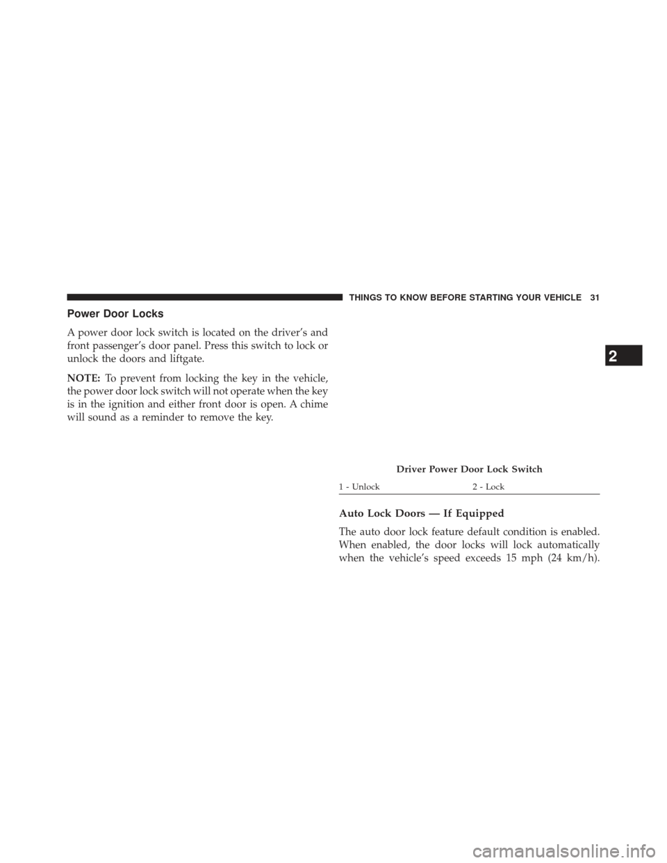 JEEP PATRIOT 2013 1.G Owners Manual Power Door Locks
A power door lock switch is located on the driver’s and
front passenger’s door panel. Press this switch to lock or
unlock the doors and liftgate.
NOTE:To prevent from locking the 