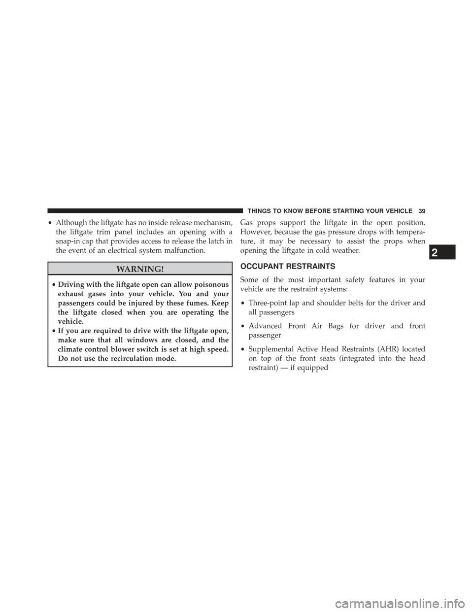 JEEP PATRIOT 2013 1.G Owners Manual •Although the liftgate has no inside release mechanism,
the liftgate trim panel includes an opening with a
snap-in cap that provides access to release the latch in
the event of an electrical system 