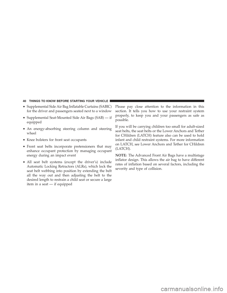 JEEP PATRIOT 2013 1.G Owners Manual •Supplemental Side Air Bag Inflatable Curtains (SABIC)
for the driver and passengers seated next to a window
• Supplemental Seat-Mounted Side Air Bags (SAB) — if
equipped
• An energy-absorbing